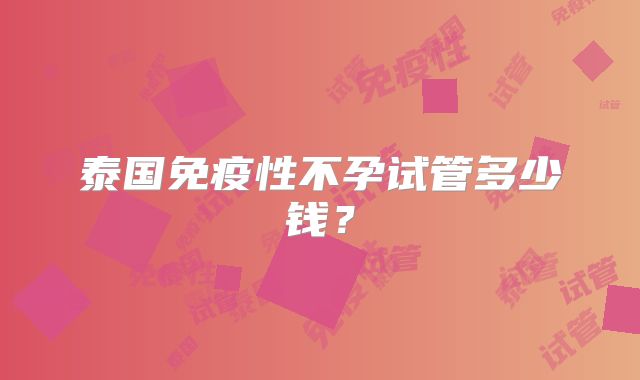 泰国免疫性不孕试管多少钱？