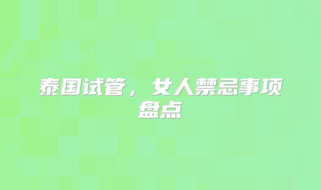 泰国试管，女人禁忌事项盘点