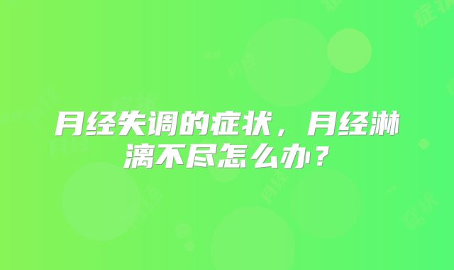 月经失调的症状，月经淋漓不尽怎么办？