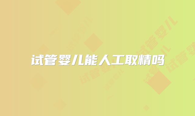 试管婴儿能人工取精吗