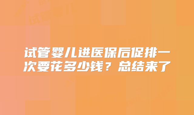 试管婴儿进医保后促排一次要花多少钱?总结来了