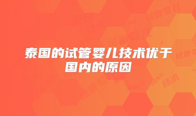 泰国的试管婴儿技术优于国内的原因