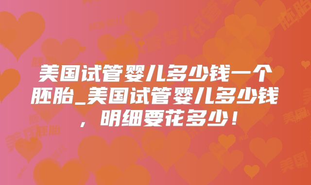 美国试管婴儿多少钱一个胚胎_美国试管婴儿多少钱,明细要花多少!