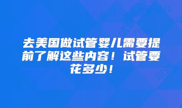 去美国做试管婴儿需要提前了解这些内容!试管要花多少!