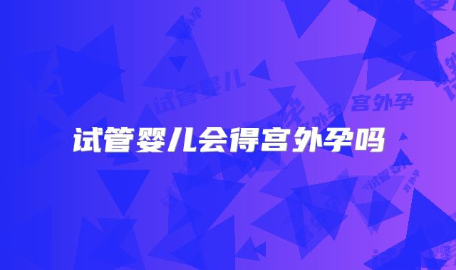 试管婴儿会得宫外孕吗