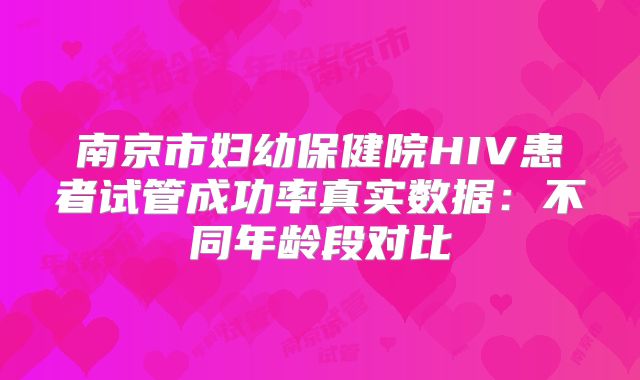 南京市妇幼保健院HIV患者试管成功率真实数据：不同年龄段对比