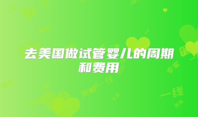 去美国做试管婴儿的周期和费用
