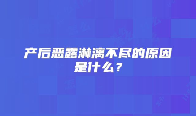 产后恶露淋漓不尽的原因是什么？