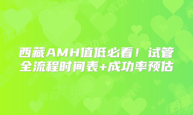 西藏AMH值低必看！试管全流程时间表+成功率预估