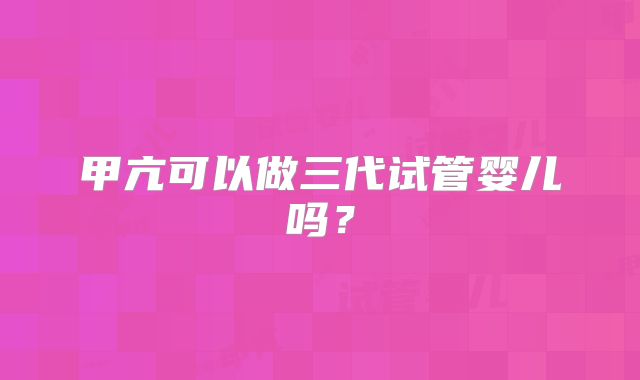甲亢可以做三代试管婴儿吗?