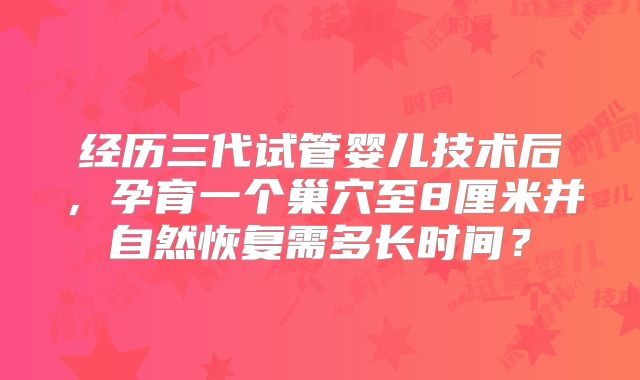 经历三代试管婴儿技术后，孕育一个巢穴至8厘米并自然恢复需多长时间？