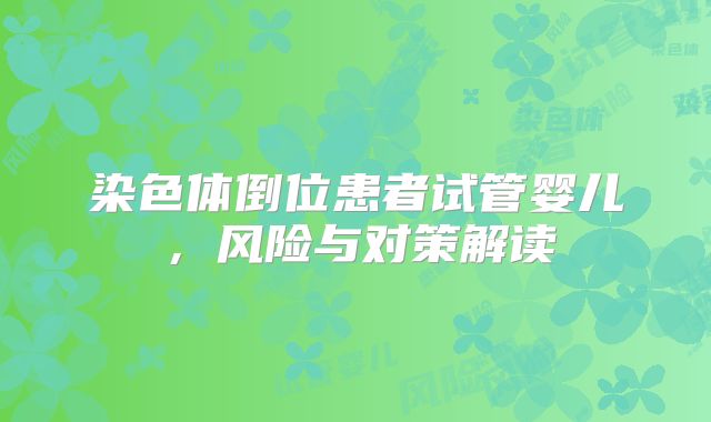 染色体倒位患者试管婴儿，风险与对策解读