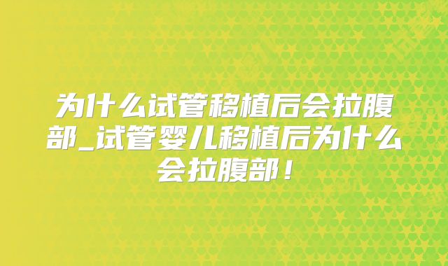 为什么试管移植后会拉腹部_试管婴儿移植后为什么会拉腹部!