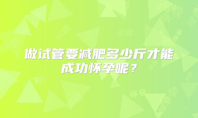 做试管要减肥多少斤才能成功怀孕呢?