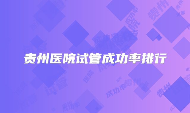 贵州医院试管成功率排行