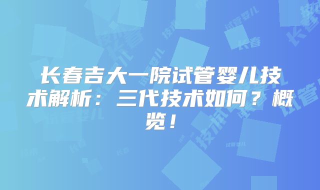 长春吉大一院试管婴儿技术解析：三代技术如何？概览！