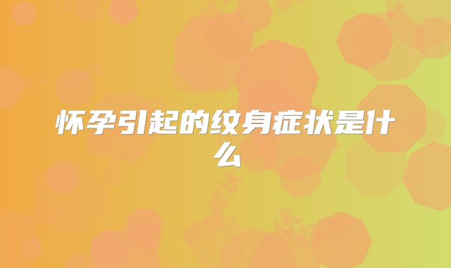 怀孕引起的纹身症状是什么