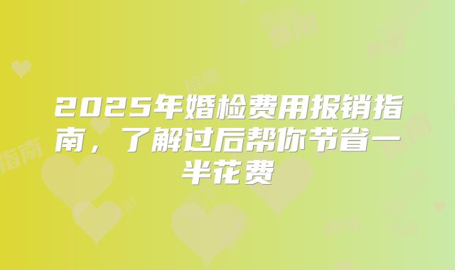 2025年婚检费用报销指南,了解过后帮你节省一半花费