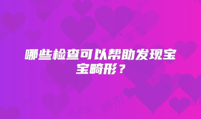 哪些检查可以帮助发现宝宝畸形?