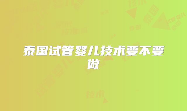 泰国试管婴儿技术要不要做