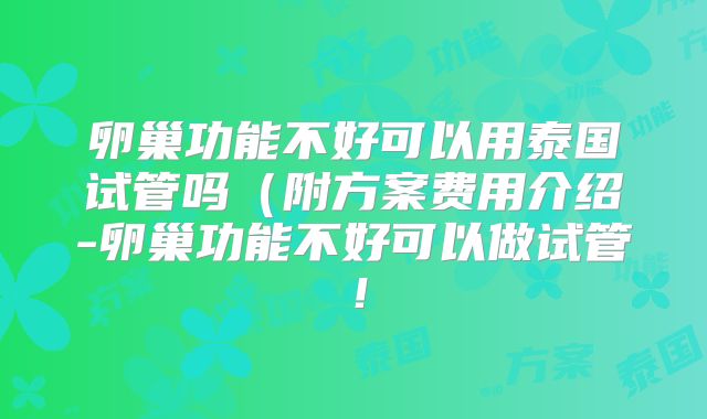 卵巢功能不好可以用泰国试管吗（附方案费用介绍-卵巢功能不好可以做试管！