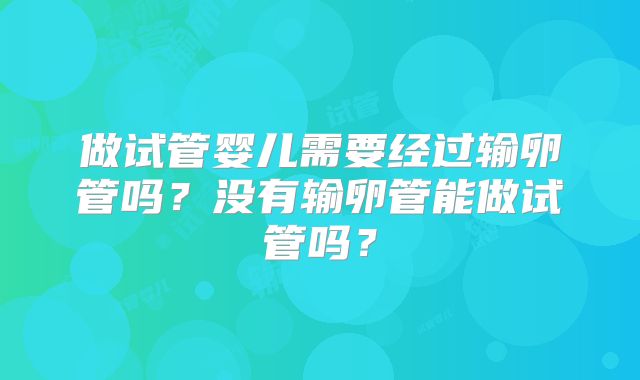 做试管婴儿需要经过输卵管吗？没有输卵管能做试管吗？