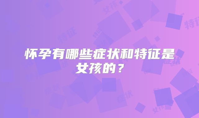 怀孕有哪些症状和特征是女孩的？