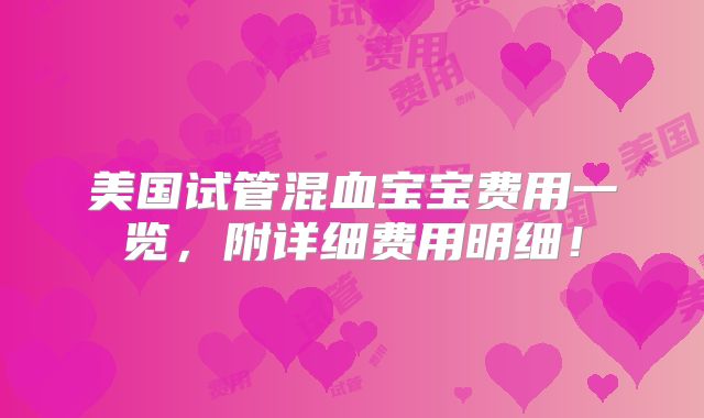 美国试管混血宝宝费用一览，附详细费用明细！