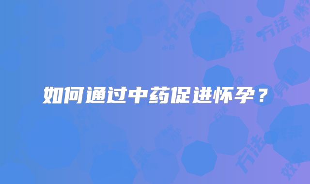 如何通过中药促进怀孕？