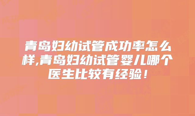 青岛妇幼试管成功率怎么样,青岛妇幼试管婴儿哪个医生比较有经验！