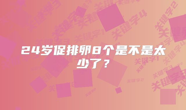 24岁促排卵8个是不是太少了？