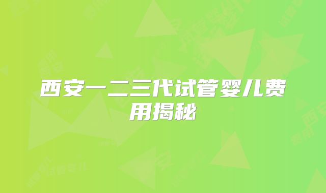 西安一二三代试管婴儿费用揭秘
