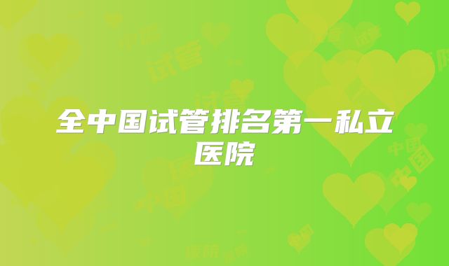 全中国试管排名第一私立医院