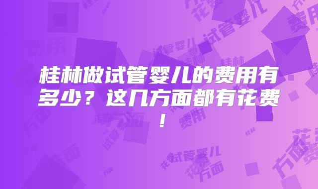 桂林做试管婴儿的费用有多少?这几方面都有花费!