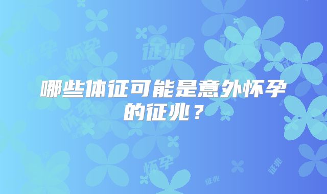 哪些体征可能是意外怀孕的征兆?