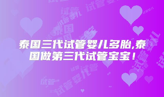 泰国三代试管婴儿多胎,泰国做第三代试管宝宝!
