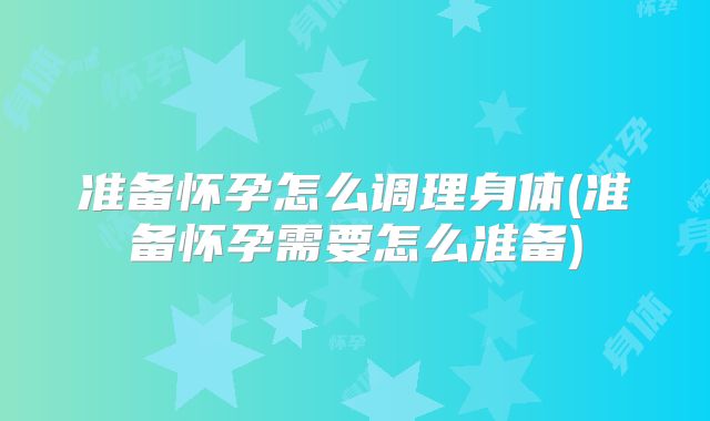 准备怀孕怎么调理身体(准备怀孕需要怎么准备)