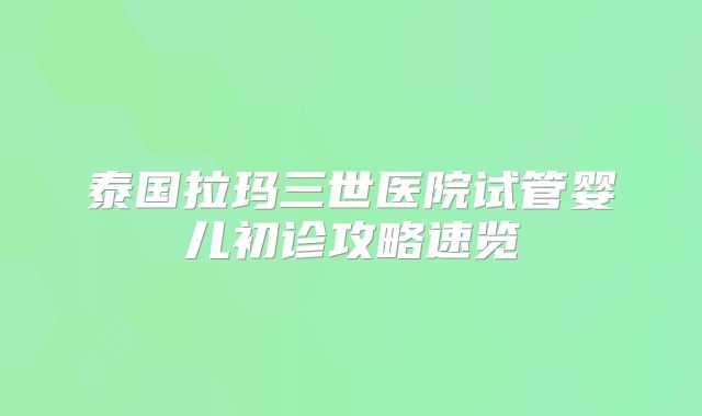 泰国拉玛三世医院试管婴儿初诊攻略速览