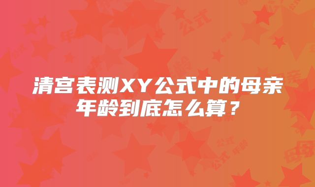 清宫表测XY公式中的母亲年龄到底怎么算?