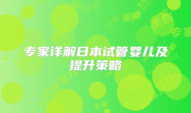 专家详解日本试管婴儿及提升策略