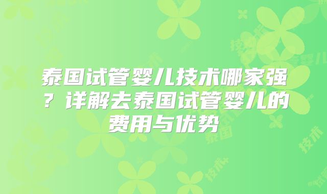 泰国试管婴儿技术哪家强？详解去泰国试管婴儿的费用与优势