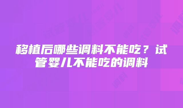 移植后哪些调料不能吃？试管婴儿不能吃的调料