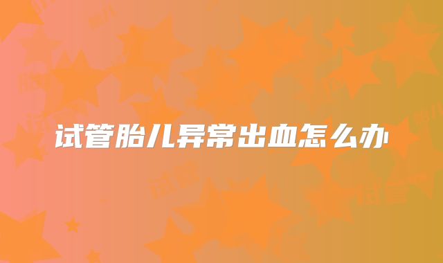 试管胎儿异常出血怎么办