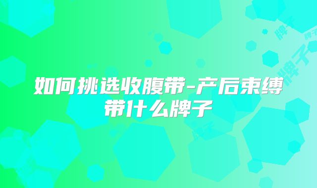 如何挑选收腹带-产后束缚带什么牌子