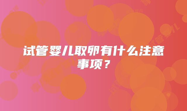 试管婴儿取卵有什么注意事项？