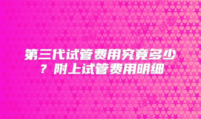 第三代试管费用究竟多少？附上试管费用明细