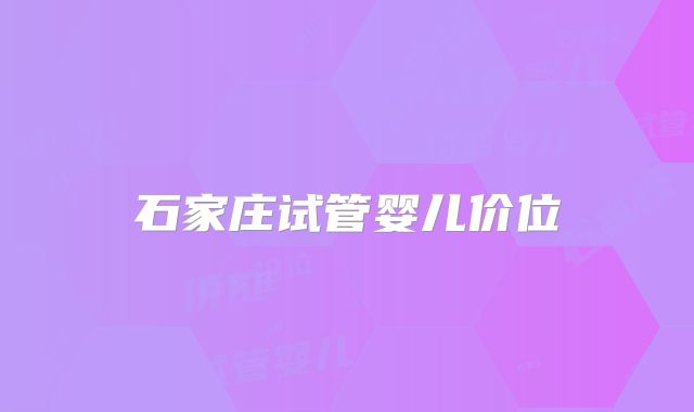 石家庄试管婴儿价位