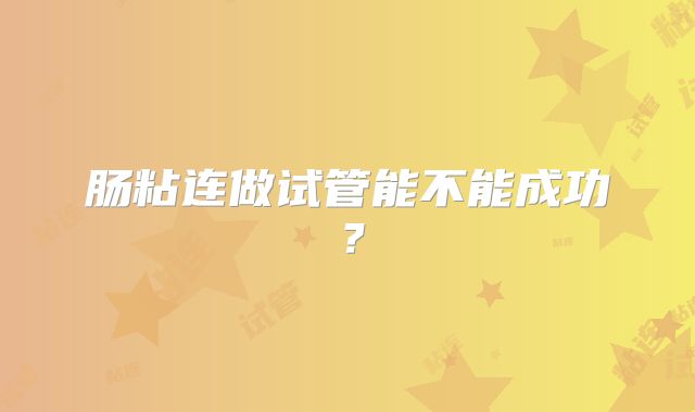 肠粘连做试管能不能成功？