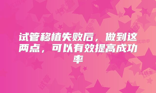 试管移植失败后，做到这两点，可以有效提高成功率