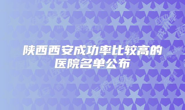 陕西西安成功率比较高的医院名单公布